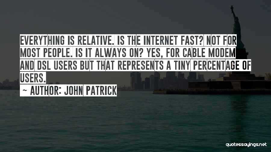 John Patrick Quotes: Everything Is Relative. Is The Internet Fast? Not For Most People. Is It Always On? Yes, For Cable Modem And