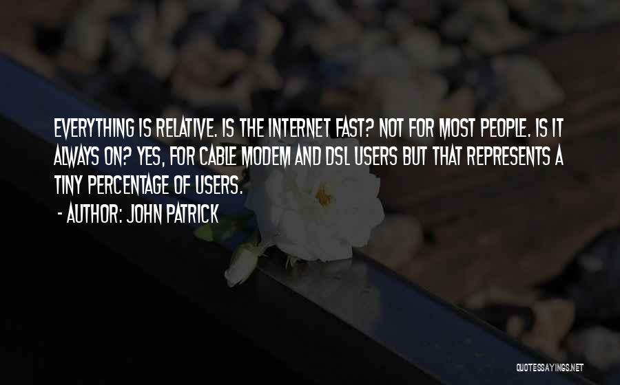 John Patrick Quotes: Everything Is Relative. Is The Internet Fast? Not For Most People. Is It Always On? Yes, For Cable Modem And