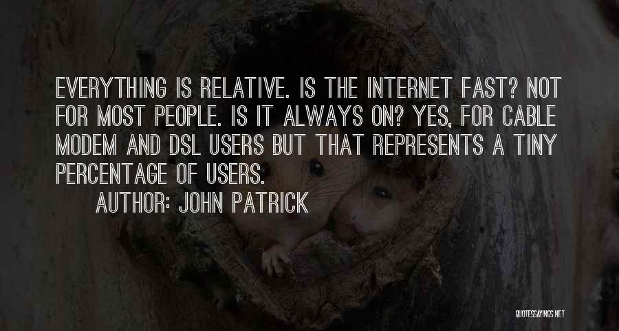 John Patrick Quotes: Everything Is Relative. Is The Internet Fast? Not For Most People. Is It Always On? Yes, For Cable Modem And