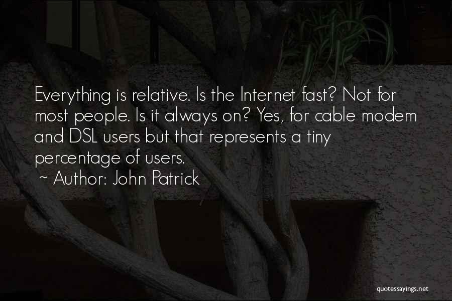 John Patrick Quotes: Everything Is Relative. Is The Internet Fast? Not For Most People. Is It Always On? Yes, For Cable Modem And