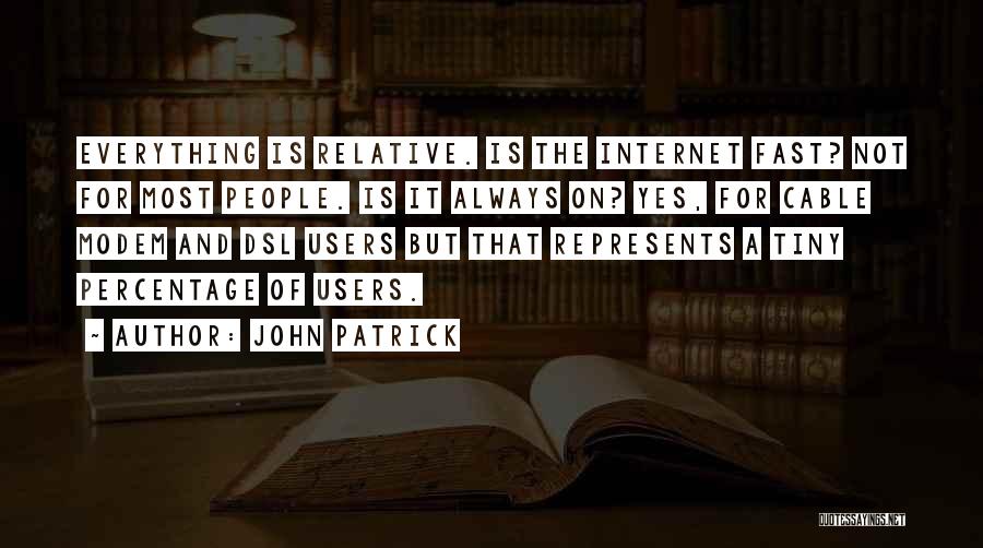 John Patrick Quotes: Everything Is Relative. Is The Internet Fast? Not For Most People. Is It Always On? Yes, For Cable Modem And