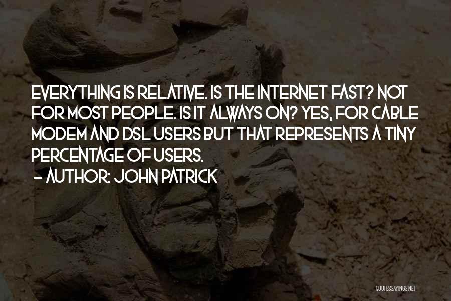 John Patrick Quotes: Everything Is Relative. Is The Internet Fast? Not For Most People. Is It Always On? Yes, For Cable Modem And