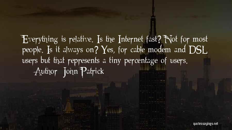 John Patrick Quotes: Everything Is Relative. Is The Internet Fast? Not For Most People. Is It Always On? Yes, For Cable Modem And