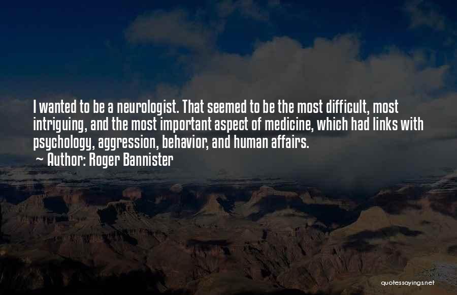 Roger Bannister Quotes: I Wanted To Be A Neurologist. That Seemed To Be The Most Difficult, Most Intriguing, And The Most Important Aspect