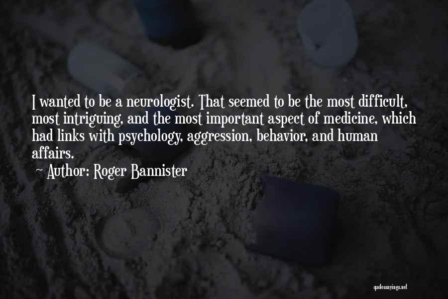 Roger Bannister Quotes: I Wanted To Be A Neurologist. That Seemed To Be The Most Difficult, Most Intriguing, And The Most Important Aspect