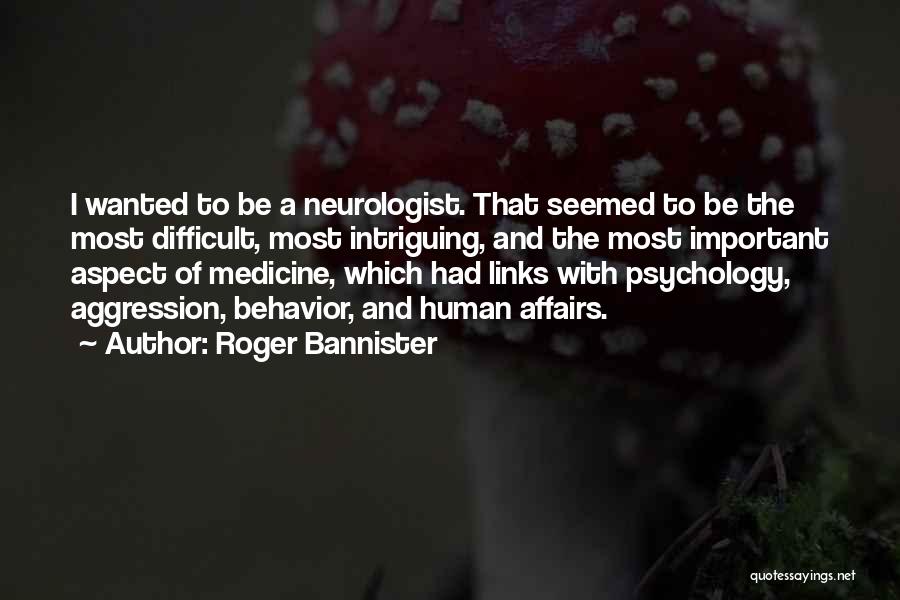 Roger Bannister Quotes: I Wanted To Be A Neurologist. That Seemed To Be The Most Difficult, Most Intriguing, And The Most Important Aspect