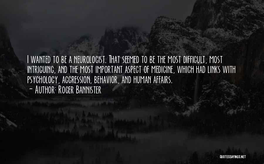 Roger Bannister Quotes: I Wanted To Be A Neurologist. That Seemed To Be The Most Difficult, Most Intriguing, And The Most Important Aspect