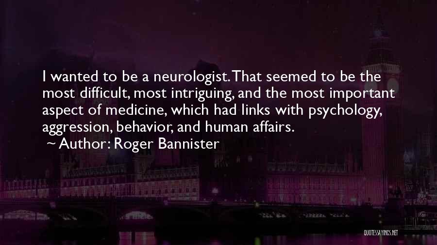 Roger Bannister Quotes: I Wanted To Be A Neurologist. That Seemed To Be The Most Difficult, Most Intriguing, And The Most Important Aspect