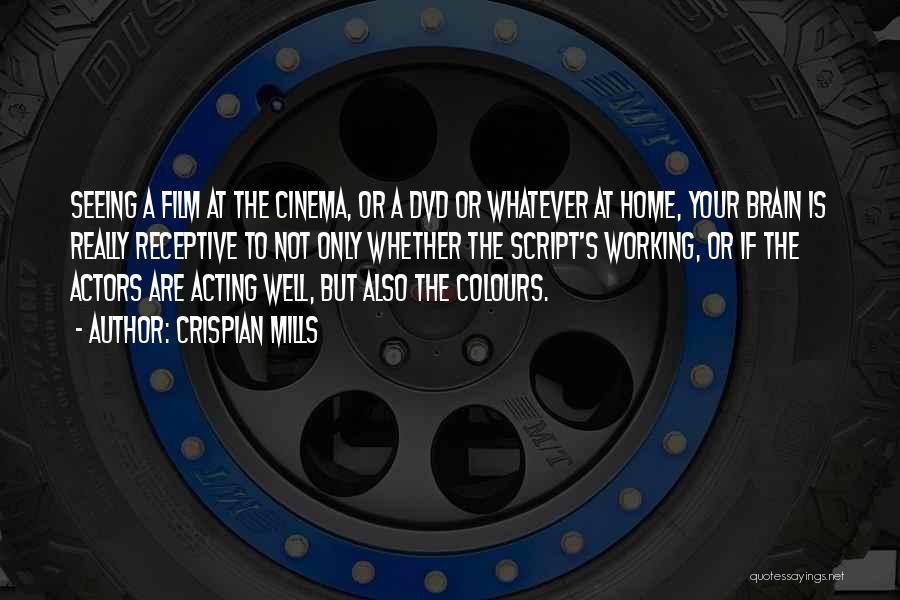 Crispian Mills Quotes: Seeing A Film At The Cinema, Or A Dvd Or Whatever At Home, Your Brain Is Really Receptive To Not