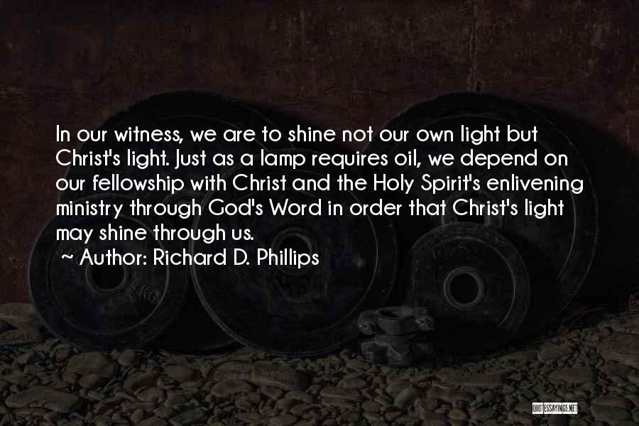 Richard D. Phillips Quotes: In Our Witness, We Are To Shine Not Our Own Light But Christ's Light. Just As A Lamp Requires Oil,