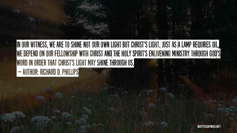 Richard D. Phillips Quotes: In Our Witness, We Are To Shine Not Our Own Light But Christ's Light. Just As A Lamp Requires Oil,