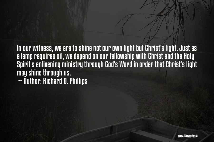 Richard D. Phillips Quotes: In Our Witness, We Are To Shine Not Our Own Light But Christ's Light. Just As A Lamp Requires Oil,