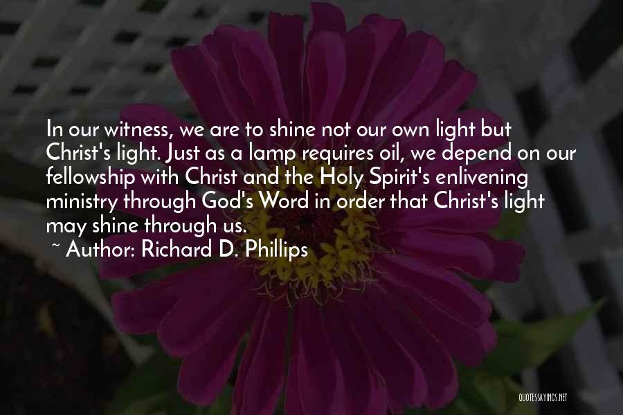 Richard D. Phillips Quotes: In Our Witness, We Are To Shine Not Our Own Light But Christ's Light. Just As A Lamp Requires Oil,