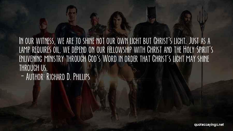 Richard D. Phillips Quotes: In Our Witness, We Are To Shine Not Our Own Light But Christ's Light. Just As A Lamp Requires Oil,