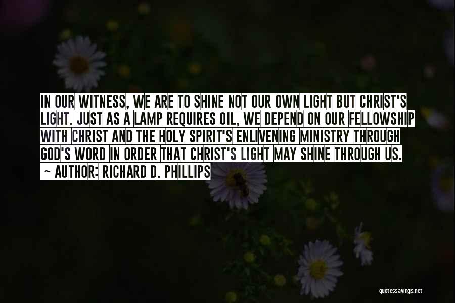 Richard D. Phillips Quotes: In Our Witness, We Are To Shine Not Our Own Light But Christ's Light. Just As A Lamp Requires Oil,