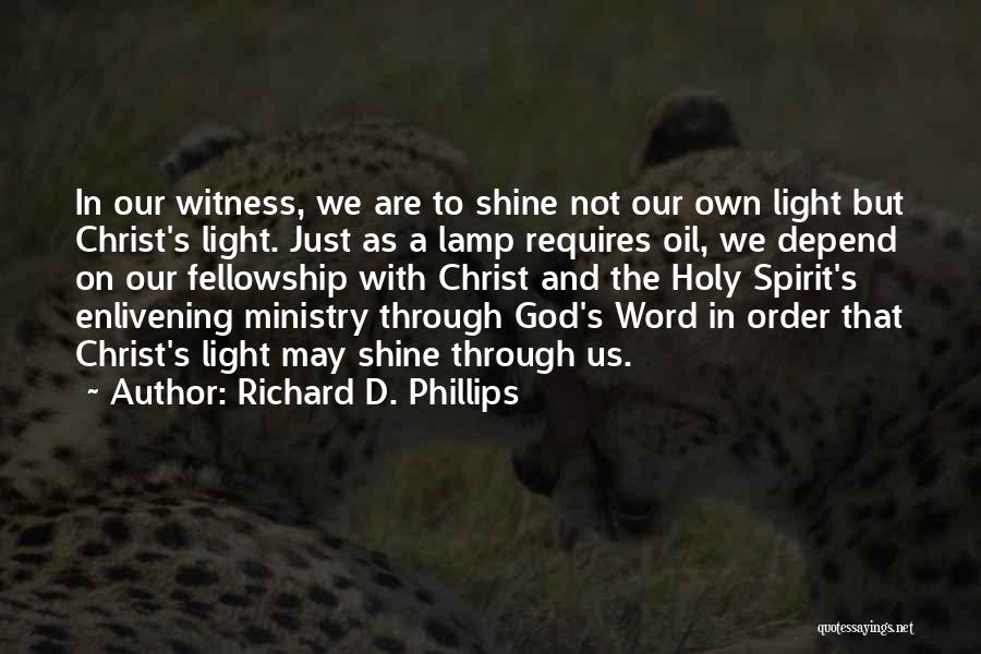 Richard D. Phillips Quotes: In Our Witness, We Are To Shine Not Our Own Light But Christ's Light. Just As A Lamp Requires Oil,