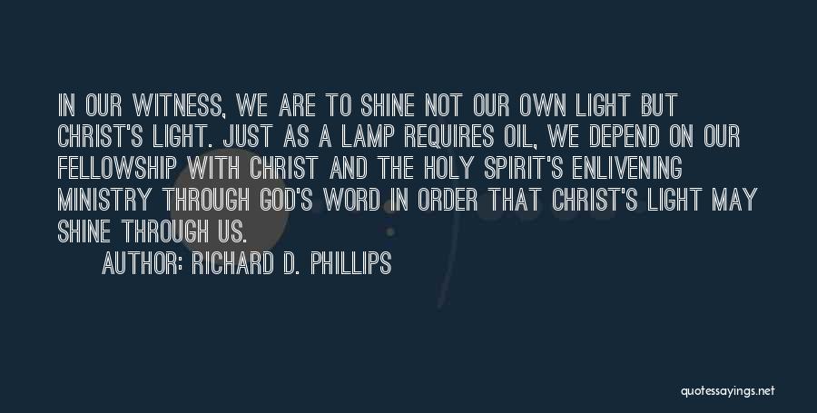 Richard D. Phillips Quotes: In Our Witness, We Are To Shine Not Our Own Light But Christ's Light. Just As A Lamp Requires Oil,