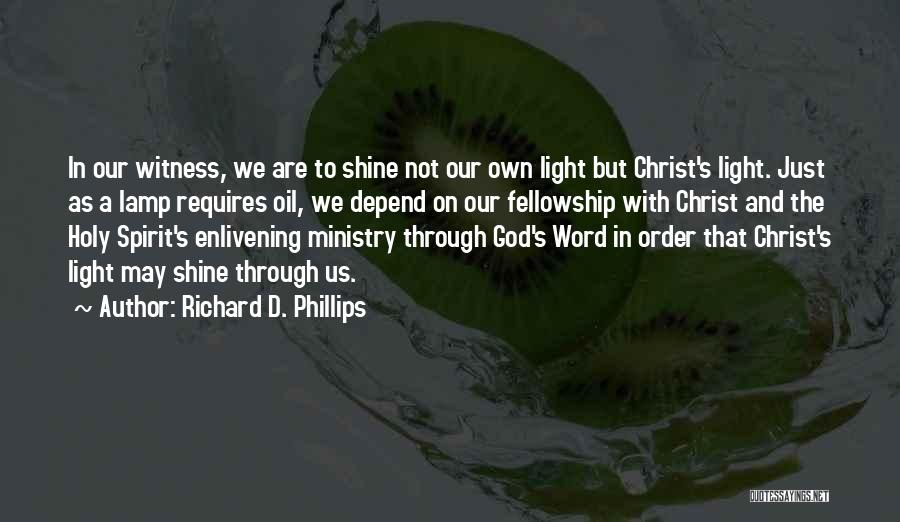 Richard D. Phillips Quotes: In Our Witness, We Are To Shine Not Our Own Light But Christ's Light. Just As A Lamp Requires Oil,