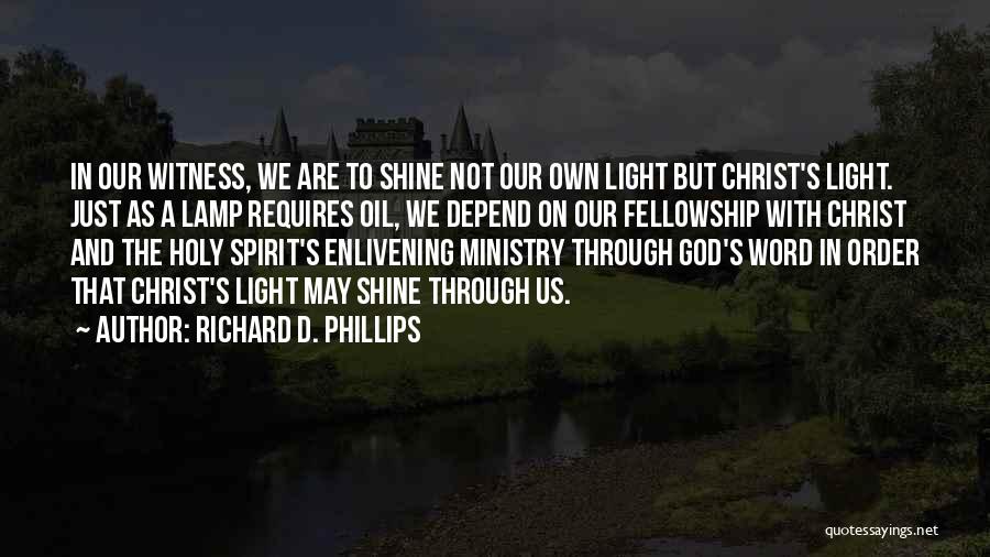 Richard D. Phillips Quotes: In Our Witness, We Are To Shine Not Our Own Light But Christ's Light. Just As A Lamp Requires Oil,