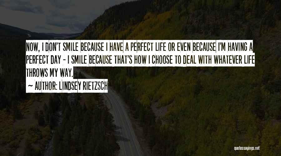 Lindsey Rietzsch Quotes: Now, I Don't Smile Because I Have A Perfect Life Or Even Because I'm Having A Perfect Day - I