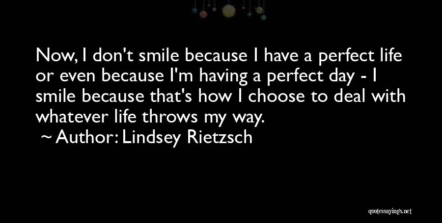 Lindsey Rietzsch Quotes: Now, I Don't Smile Because I Have A Perfect Life Or Even Because I'm Having A Perfect Day - I