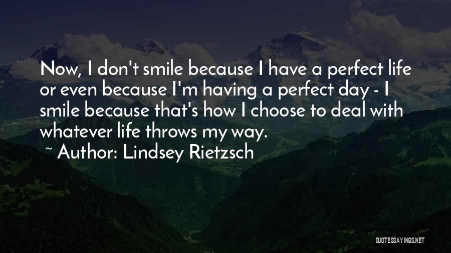 Lindsey Rietzsch Quotes: Now, I Don't Smile Because I Have A Perfect Life Or Even Because I'm Having A Perfect Day - I
