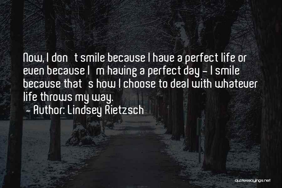 Lindsey Rietzsch Quotes: Now, I Don't Smile Because I Have A Perfect Life Or Even Because I'm Having A Perfect Day - I