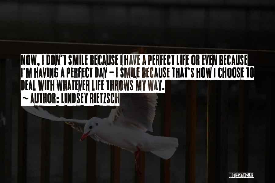 Lindsey Rietzsch Quotes: Now, I Don't Smile Because I Have A Perfect Life Or Even Because I'm Having A Perfect Day - I