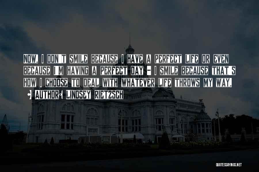 Lindsey Rietzsch Quotes: Now, I Don't Smile Because I Have A Perfect Life Or Even Because I'm Having A Perfect Day - I