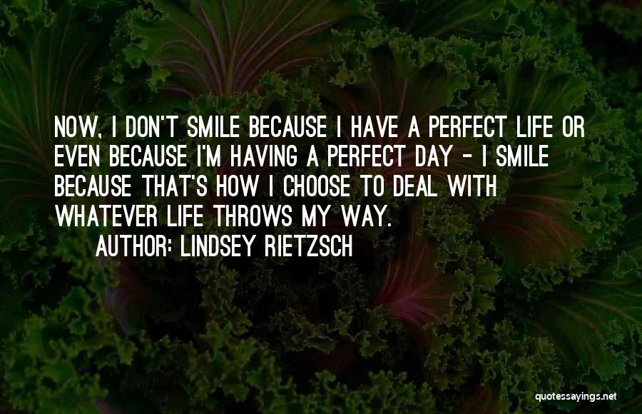 Lindsey Rietzsch Quotes: Now, I Don't Smile Because I Have A Perfect Life Or Even Because I'm Having A Perfect Day - I