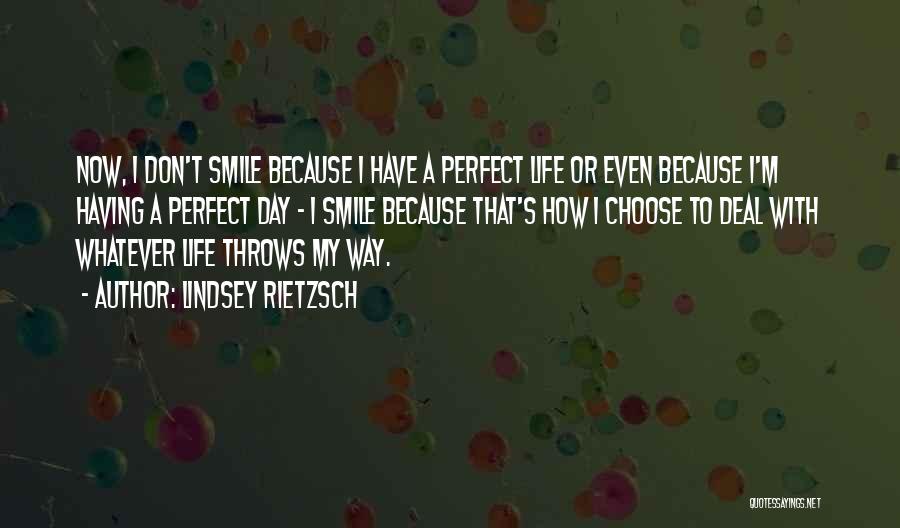 Lindsey Rietzsch Quotes: Now, I Don't Smile Because I Have A Perfect Life Or Even Because I'm Having A Perfect Day - I