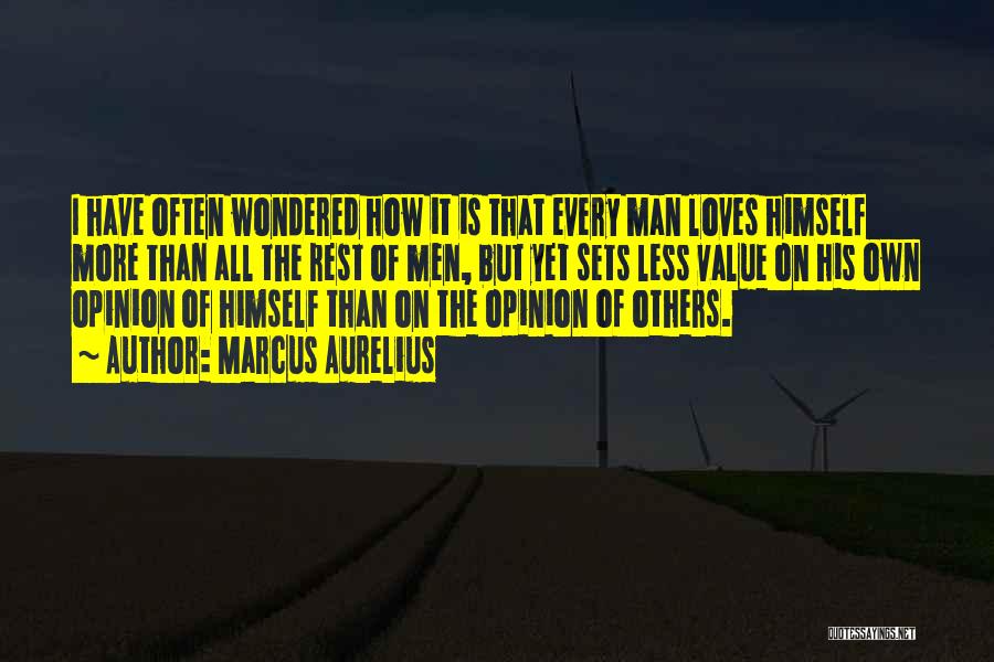 Marcus Aurelius Quotes: I Have Often Wondered How It Is That Every Man Loves Himself More Than All The Rest Of Men, But