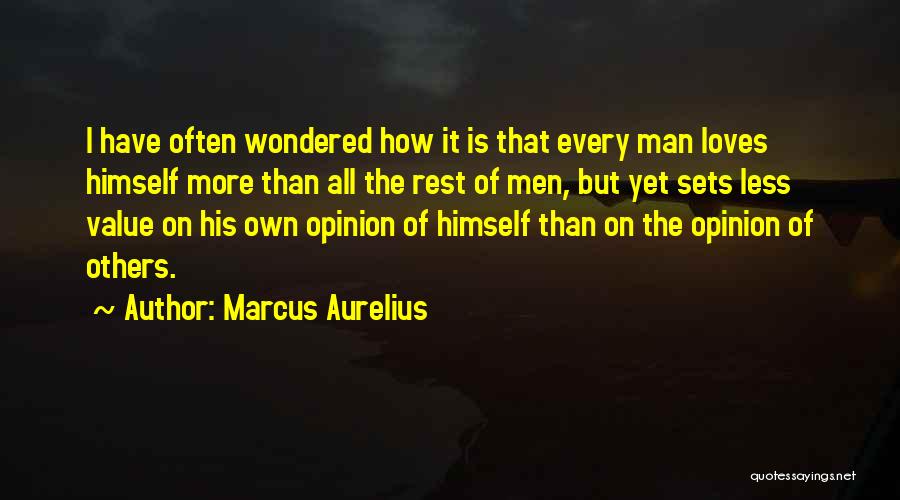 Marcus Aurelius Quotes: I Have Often Wondered How It Is That Every Man Loves Himself More Than All The Rest Of Men, But