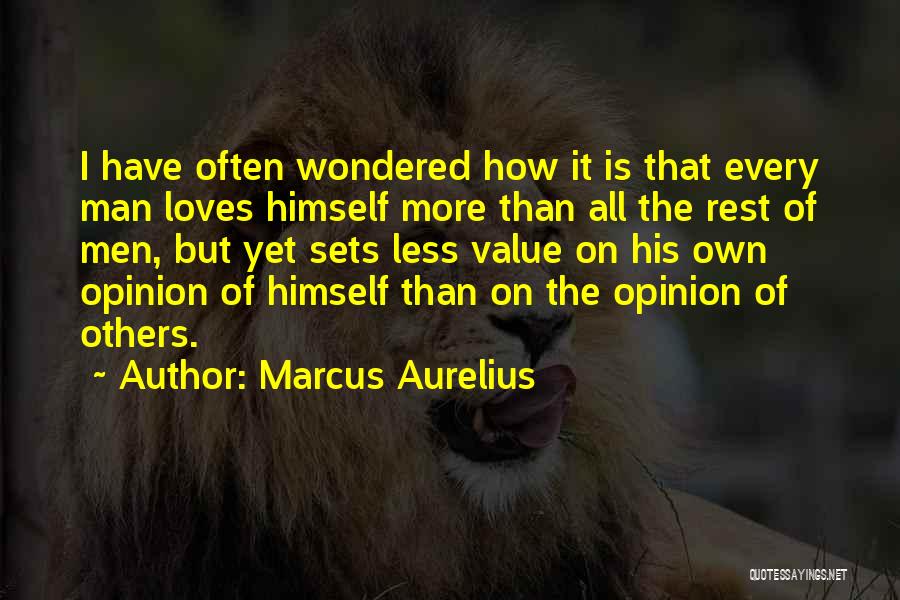 Marcus Aurelius Quotes: I Have Often Wondered How It Is That Every Man Loves Himself More Than All The Rest Of Men, But