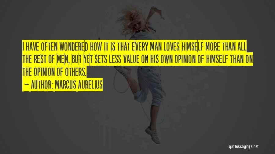 Marcus Aurelius Quotes: I Have Often Wondered How It Is That Every Man Loves Himself More Than All The Rest Of Men, But