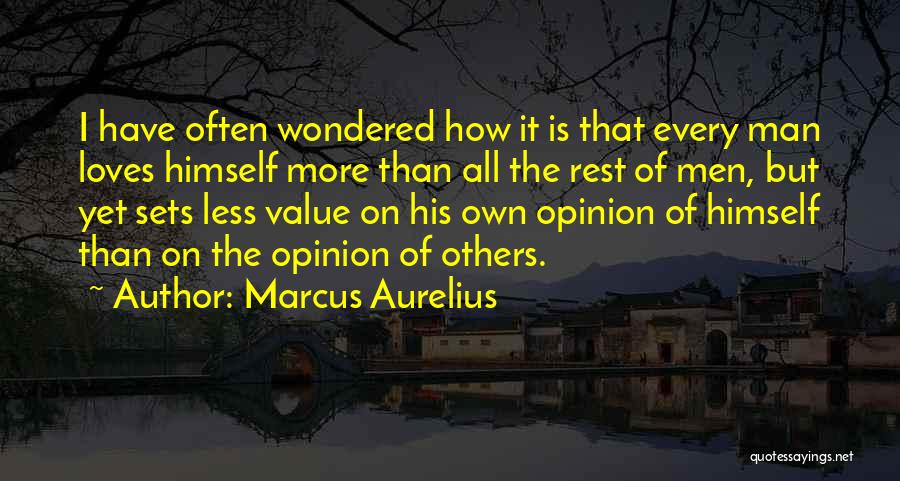 Marcus Aurelius Quotes: I Have Often Wondered How It Is That Every Man Loves Himself More Than All The Rest Of Men, But