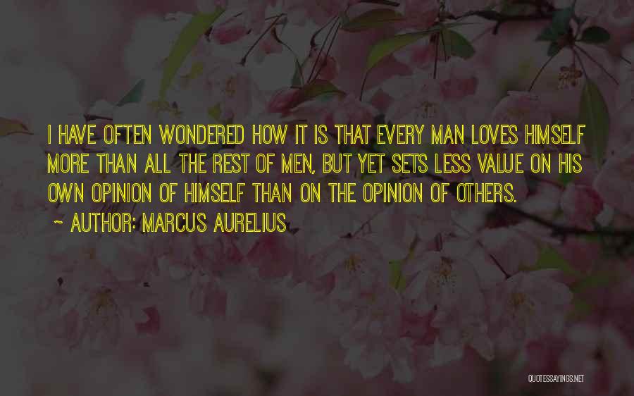 Marcus Aurelius Quotes: I Have Often Wondered How It Is That Every Man Loves Himself More Than All The Rest Of Men, But