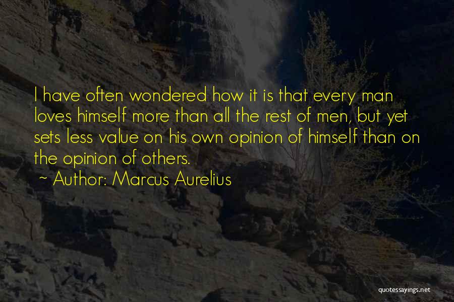 Marcus Aurelius Quotes: I Have Often Wondered How It Is That Every Man Loves Himself More Than All The Rest Of Men, But