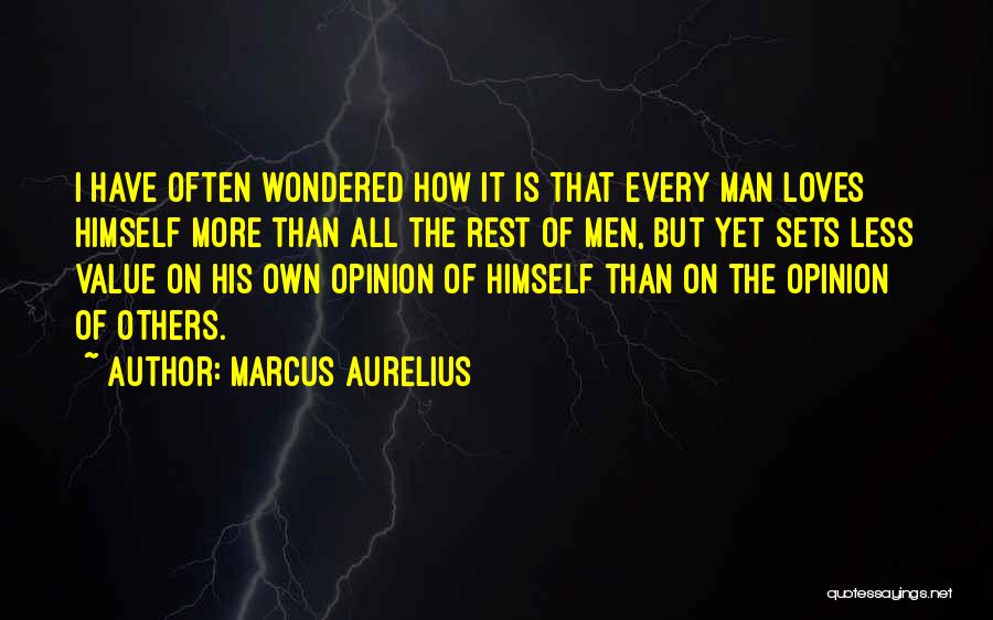 Marcus Aurelius Quotes: I Have Often Wondered How It Is That Every Man Loves Himself More Than All The Rest Of Men, But
