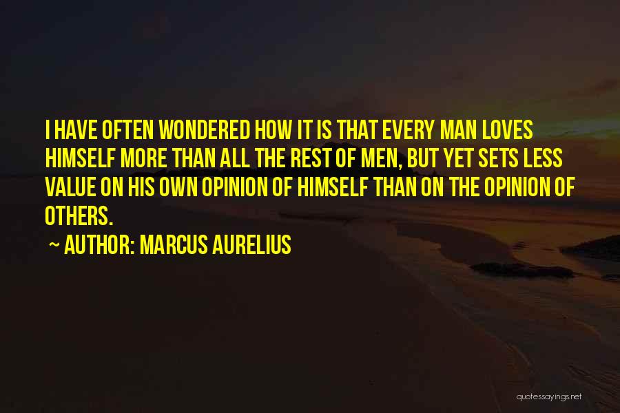 Marcus Aurelius Quotes: I Have Often Wondered How It Is That Every Man Loves Himself More Than All The Rest Of Men, But