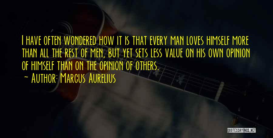 Marcus Aurelius Quotes: I Have Often Wondered How It Is That Every Man Loves Himself More Than All The Rest Of Men, But