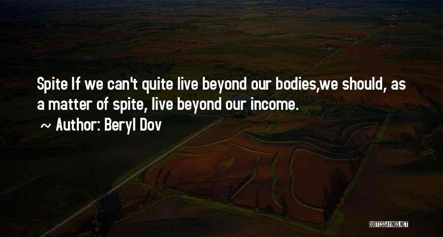 Beryl Dov Quotes: Spite If We Can't Quite Live Beyond Our Bodies,we Should, As A Matter Of Spite, Live Beyond Our Income.