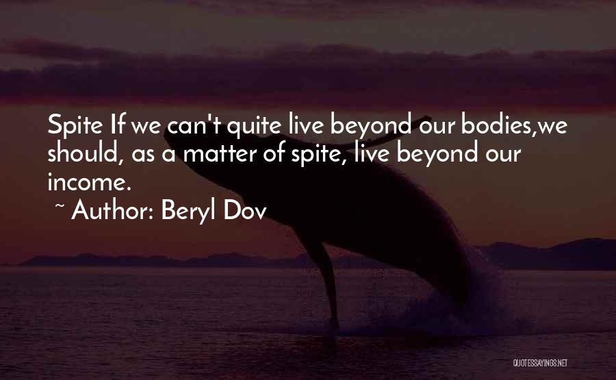 Beryl Dov Quotes: Spite If We Can't Quite Live Beyond Our Bodies,we Should, As A Matter Of Spite, Live Beyond Our Income.