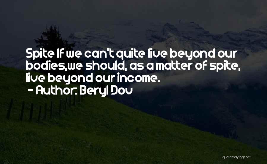 Beryl Dov Quotes: Spite If We Can't Quite Live Beyond Our Bodies,we Should, As A Matter Of Spite, Live Beyond Our Income.