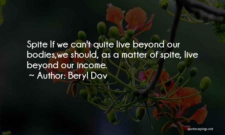 Beryl Dov Quotes: Spite If We Can't Quite Live Beyond Our Bodies,we Should, As A Matter Of Spite, Live Beyond Our Income.