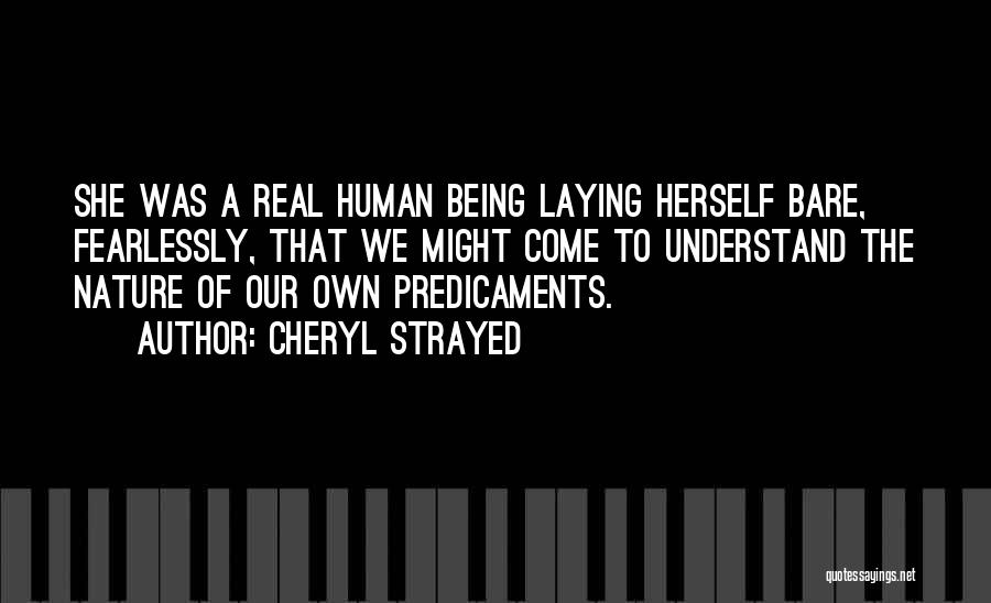 Cheryl Strayed Quotes: She Was A Real Human Being Laying Herself Bare, Fearlessly, That We Might Come To Understand The Nature Of Our
