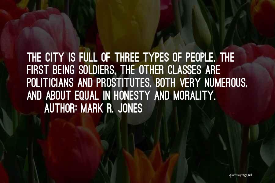 Mark R. Jones Quotes: The City Is Full Of Three Types Of People, The First Being Soldiers, The Other Classes Are Politicians And Prostitutes,