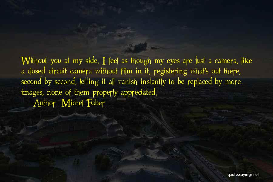Michel Faber Quotes: Without You At My Side, I Feel As Though My Eyes Are Just A Camera, Like A Closed-circuit Camera Without