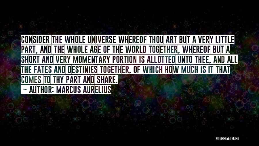 Marcus Aurelius Quotes: Consider The Whole Universe Whereof Thou Art But A Very Little Part, And The Whole Age Of The World Together,