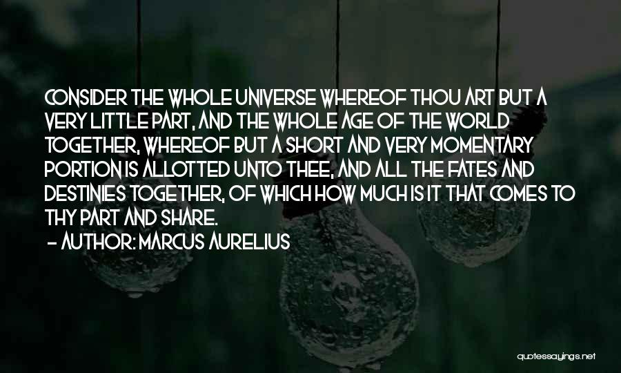 Marcus Aurelius Quotes: Consider The Whole Universe Whereof Thou Art But A Very Little Part, And The Whole Age Of The World Together,